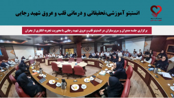 برگزاری جلسه مدیران و سرپرستاران در انستیتو قلب و عروق شهید رجایی با محوریت تجربه‌ انگاری از بحران اخیر