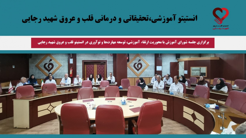 برگزاری جلسه شورای آموزش با محوریت ارتقاء آموزشی، توسعه مهارت‌ها و نوآوری در انستیتو قلب و عروق شهید رجایی