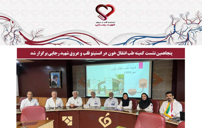 پنجاهمین نشست کمیته طب انتقال خون در انستیتو قلب و عروق شهید رجایی برگزار شد