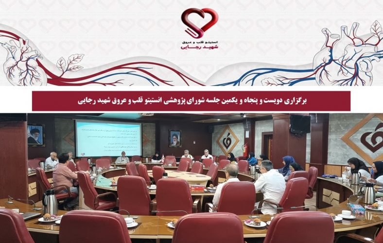 برگزاری دویست‌ و پنجاه و یکمین جلسه شورای پژوهشی انستیتو قلب و عروق شهید رجایی