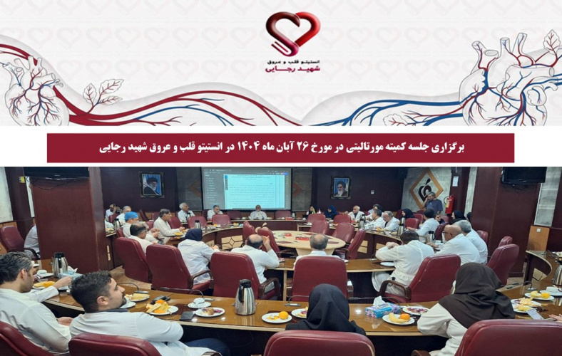 برگزاری جلسه کمیته مورتالیتی در مورخ 26 آبان ماه 1404 در انستیتو قلب و عروق شهید رجایی