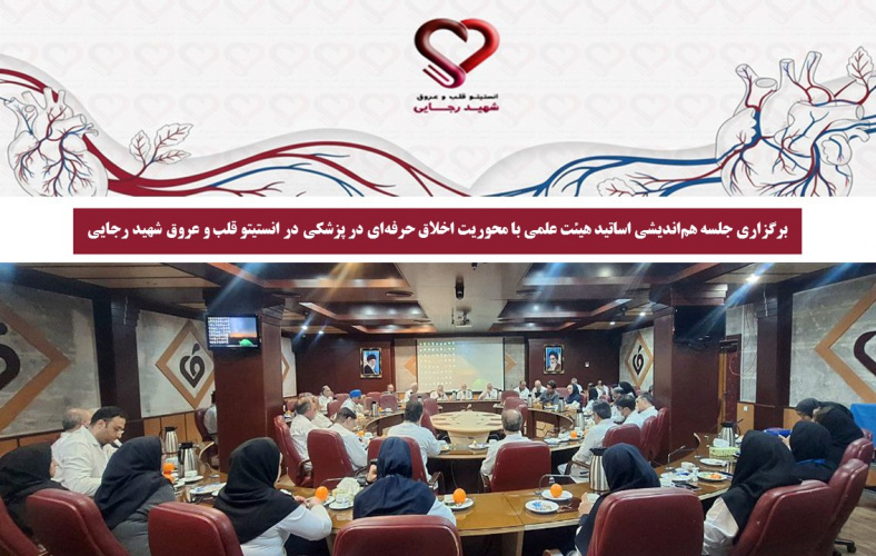 برگزاری جلسه هم‌اندیشی اساتید هیئت علمی با محوریت اخلاق حرفه‌ای در پزشکی در انستیتو قلب و عروق شهید رجایی