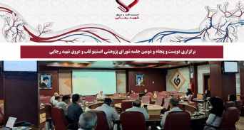 برگزاری دویست‌ و پنجاه و دومین جلسه شورای پژوهشی انستیتو قلب و عروق شهید رجایی